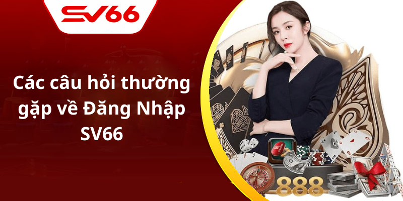 Các câu hỏi thường gặp về Đăng Nhập SV66