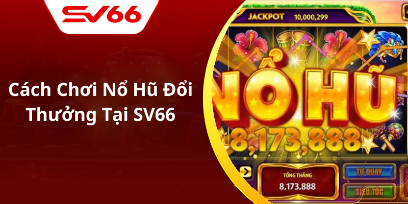 Cách Chơi Nổ Hũ Đổi Thưởng Tại SV66 (1)