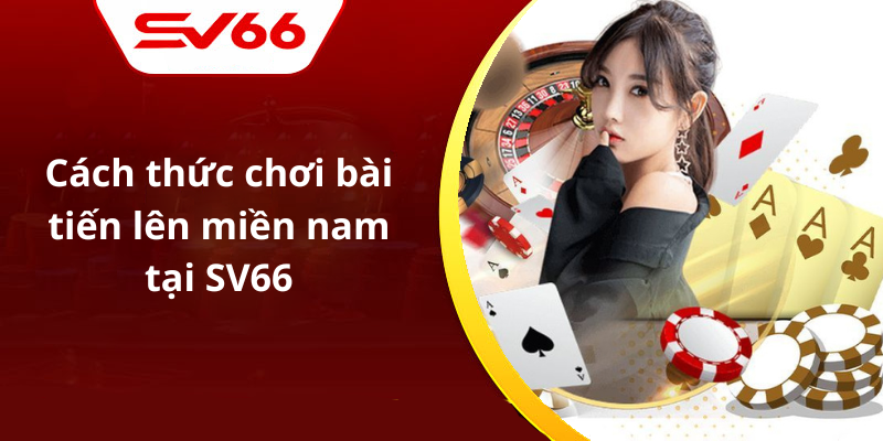 Cách thức chơi bài tiến lên miền nam tại SV66