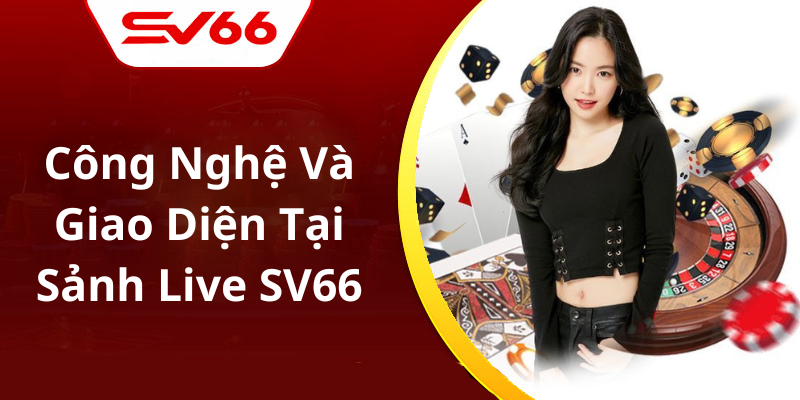 Công Nghệ Và Giao Diện Tại Sảnh Live SV66