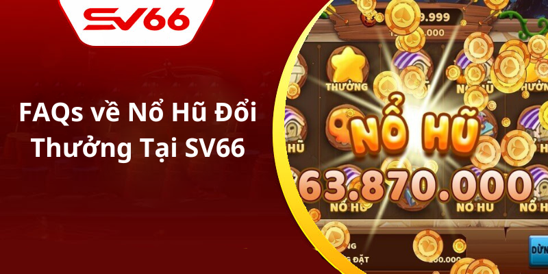 FAQs về Nổ Hũ Đổi Thưởng Tại SV66