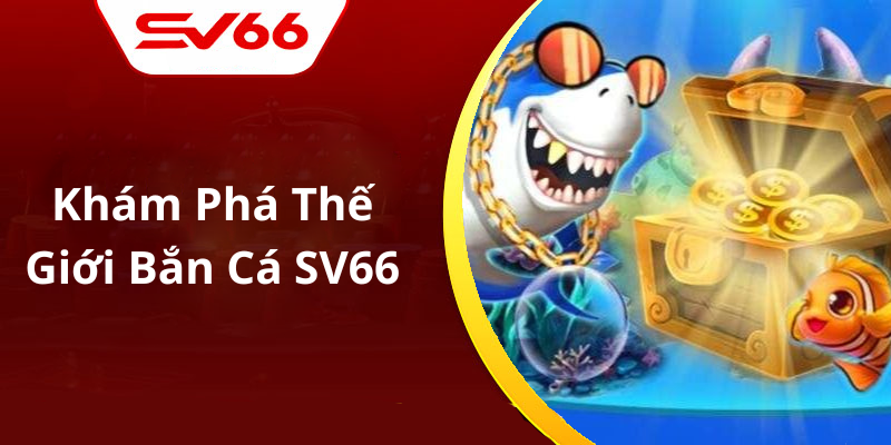 Khám Phá Thế Giới Bắn Cá SV66