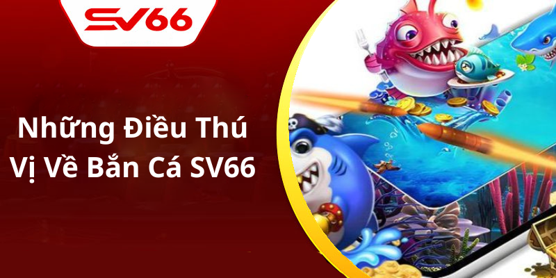 Những Điều Thú Vị Về Bắn Cá SV66