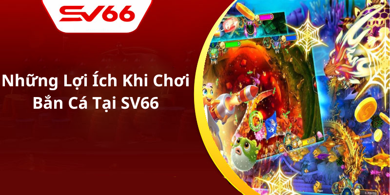 Những Lợi Ích Khi Chơi Bắn Cá Tại SV66