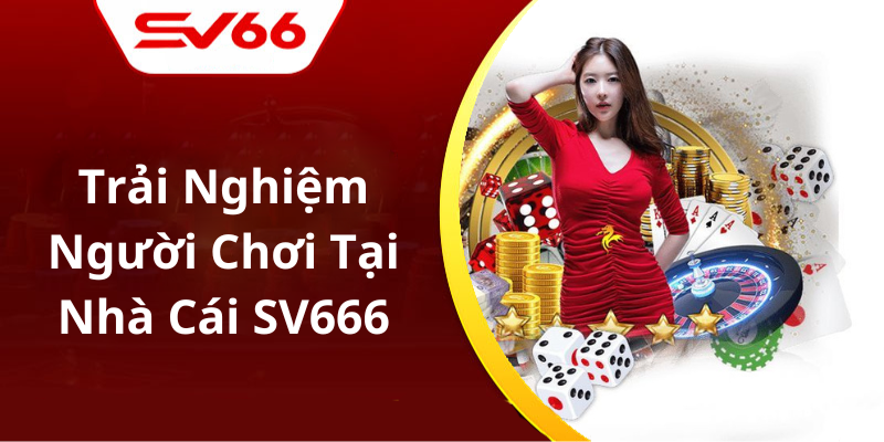 Trải Nghiệm Người Chơi Tại Nhà Cái SV66