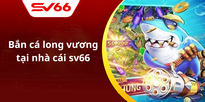 Bắn cá long vương tại nhà cái sv66