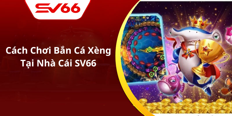 Cách Chơi Bắn Cá Xèng Tại Nhà Cái SV66