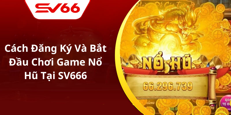 Cách Đăng Ký Và Bắt Đầu Chơi Game Nổ Hũ Tại SV666