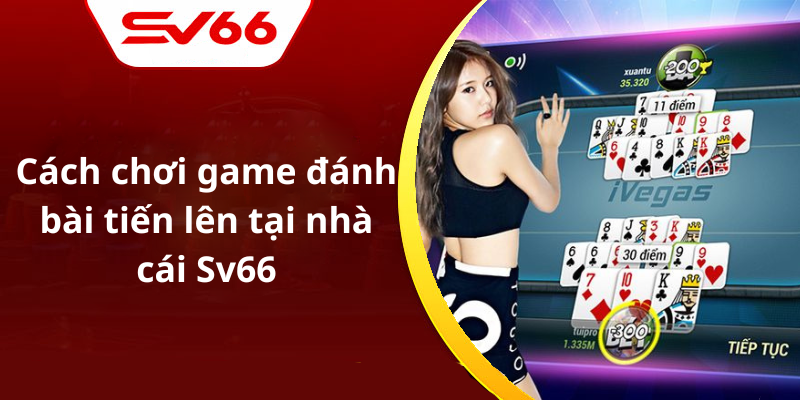 Cách chơi game đánh bài tiến lên tại nhà cái Sv66