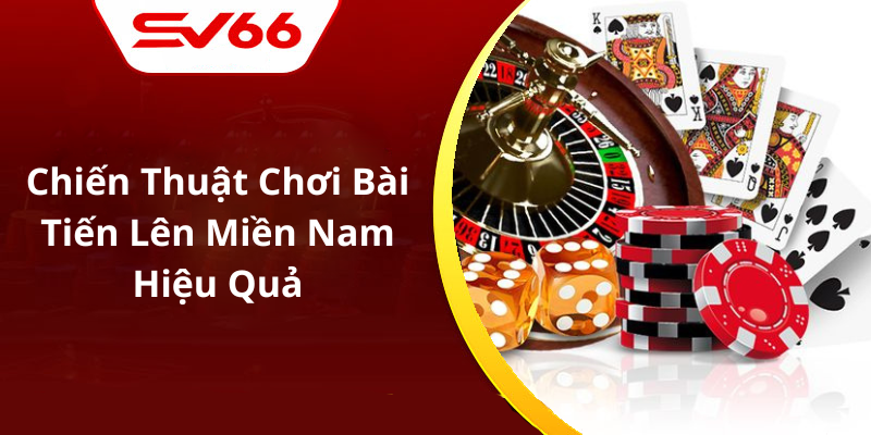 Chiến Thuật Chơi Bài Tiến Lên Miền Nam Hiệu Quả