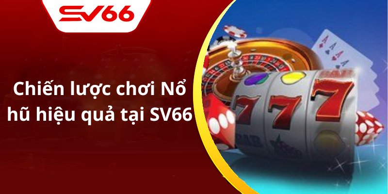 Chiến lược chơi Nổ hũ hiệu quả tại SV66