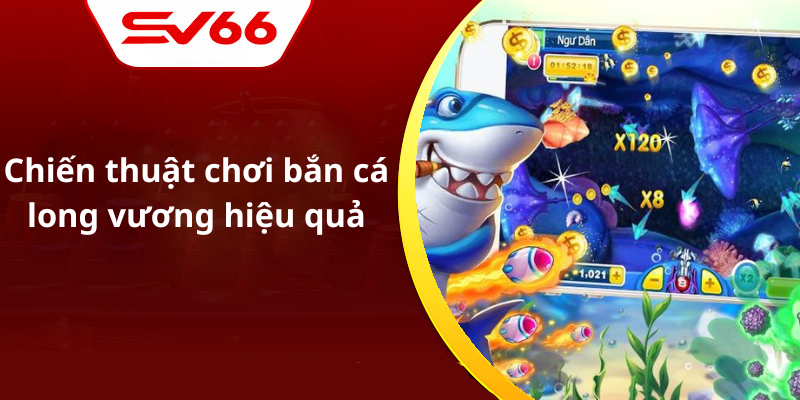 Chiến thuật chơi bắn cá long vương hiệu quả