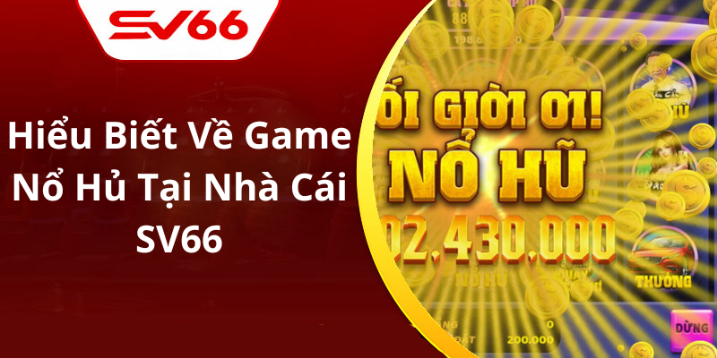 Hiểu Biết Về Game Nổ Hủ Tại Nhà Cái SV66