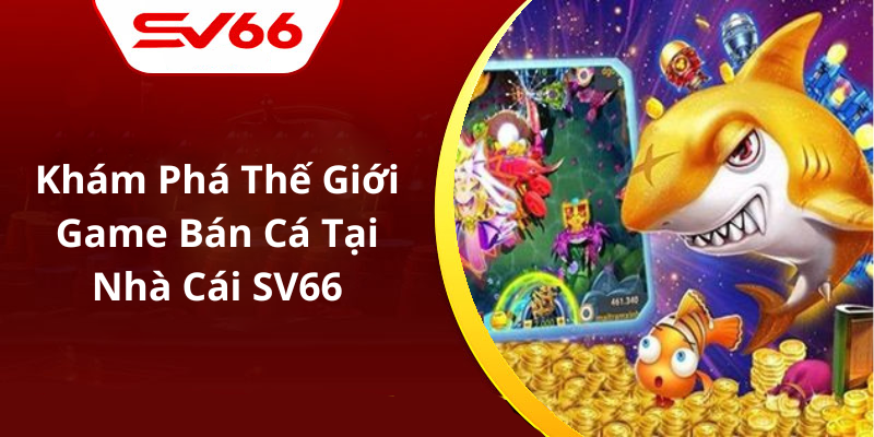 Khám Phá Thế Giới Game Bán Cá Tại Nhà Cái SV66