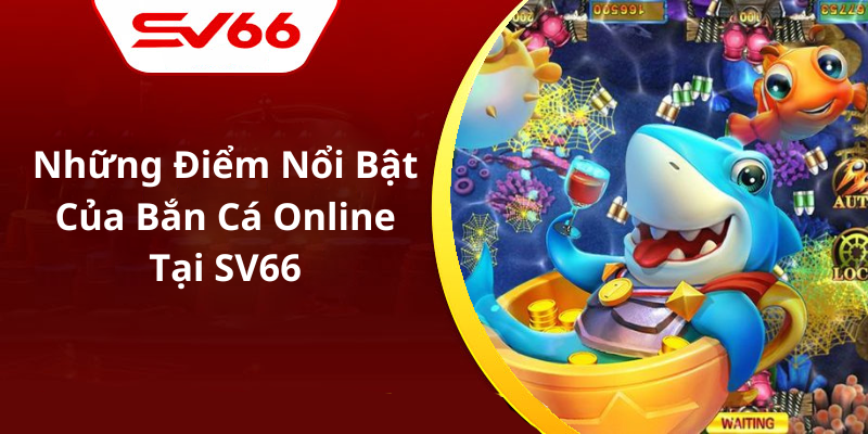 Những Điểm Nổi Bật Của Bắn Cá Online Tại SV66