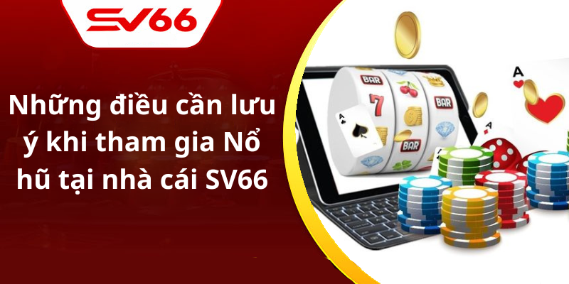 Những điều cần lưu ý khi tham gia Nổ hũ tại nhà cái SV66