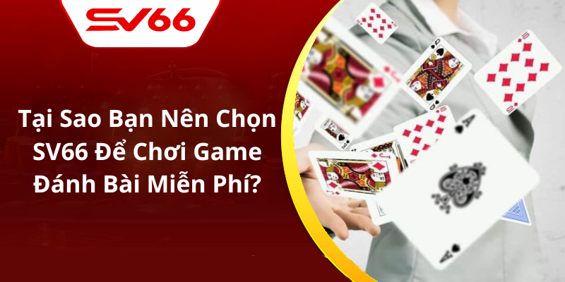 Tại Sao Bạn Nên Chọn SV66 Để Chơi Game Đánh Bài Miễn Phí