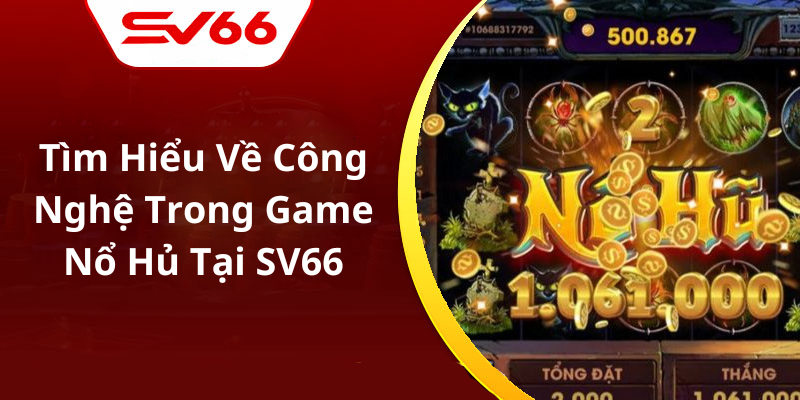 Tìm Hiểu Về Công Nghệ Trong Game Nổ Hủ Tại SV66