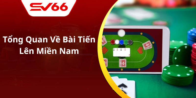 Tổng Quan Về Bài Tiến Lên Miền Nam