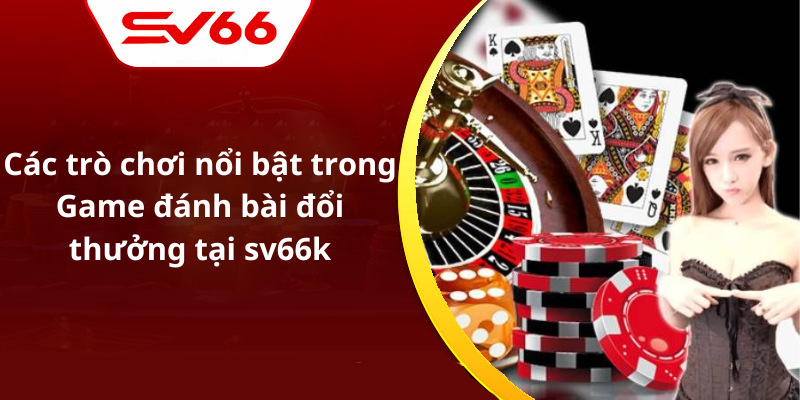 Các trò chơi nổi bật trong Game đánh bài đổi thưởng tại sv66k