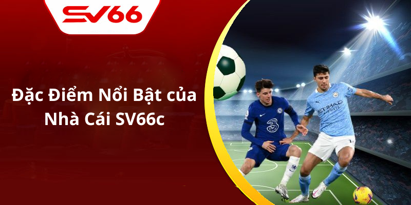 Đặc Điểm Nổi Bật của Nhà Cái SV66c