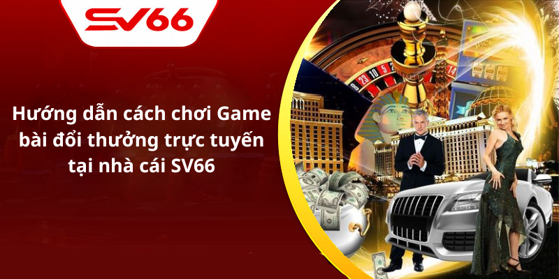 Hướng dẫn cách chơi Game bài đổi thưởng trực tuyến tại nhà cái SV66