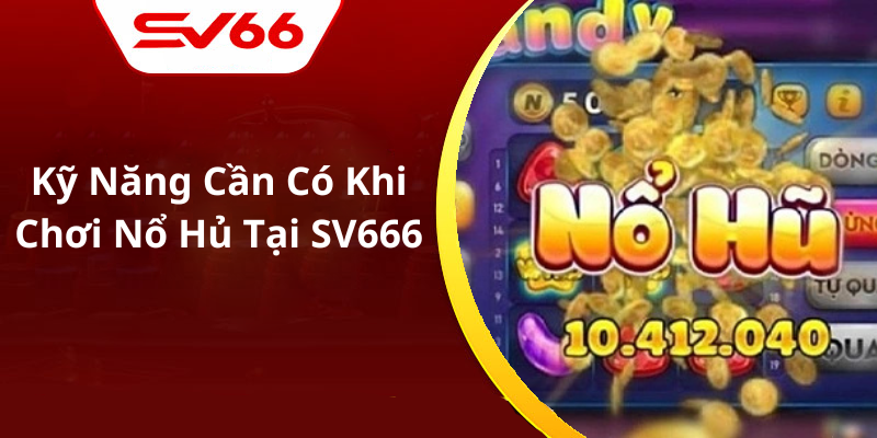 Kỹ Năng Cần Có Khi Chơi Nổ Hủ Tại SV666
