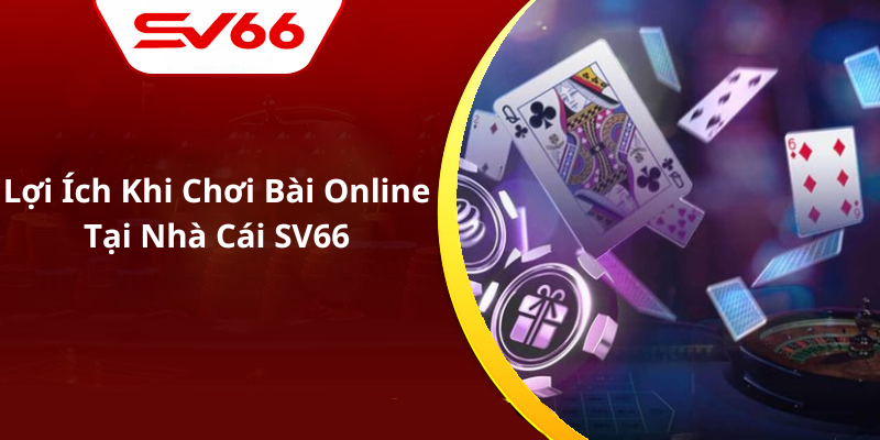 Lợi Ích Khi Chơi Bài Online Tại Nhà Cái SV66