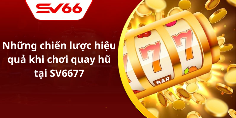 Những chiến lược hiệu quả khi chơi quay hũ tại SV6677