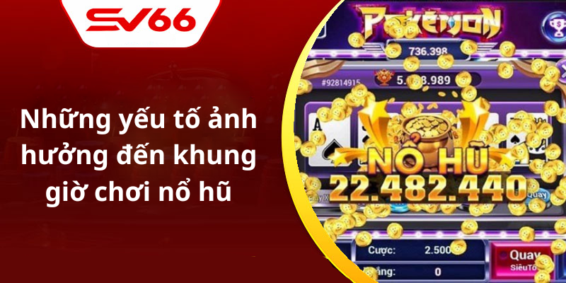 Những yếu tố ảnh hưởng đến khung giờ chơi nổ hũ