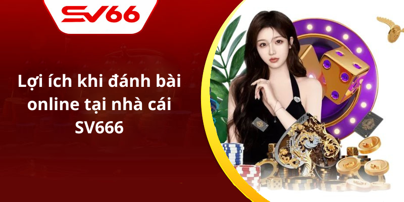 Lợi ích khi đánh bài online tại nhà cái SV666